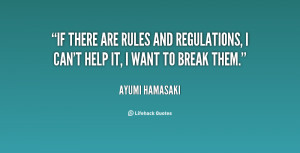 If there are rules and regulations, I can't help it, I want to break ...