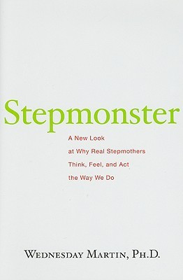 Stepmonster: A New Look at Why Real Stepmothers Think, Feel, and Act ...