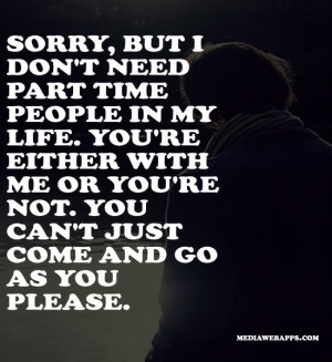 don't need part time people in my life. You're either with me or you ...