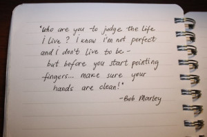 Who are you to judge my life... - Bob Marley