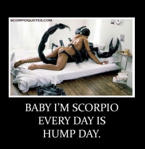 Quote: Baby, I'm Scorpio everyday is humpday.