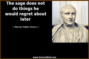 ... regret about later - Marcus Tullius Cicero Quotes - StatusMind.com