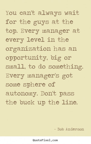 Bob Anderson picture quotes - You can't always wait for the guys at ...