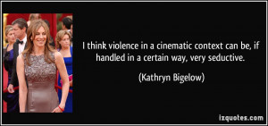think violence in a cinematic context can be, if handled in a ...
