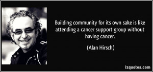 Building community for its own sake is like attending a cancer support ...