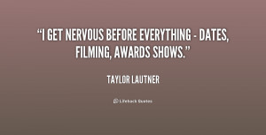 get nervous before everything - dates, filming, awards shows.”