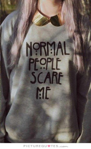 Normal people scare me Picture Quote #1