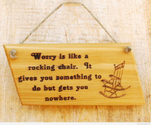 Worry is like a rocking chair. It gives something to do but gets you ...