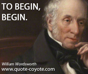 William Wordsworth - To begin, begin.