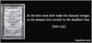 so the deepest love turneth to the deadliest hate John Lyly