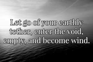 Let go of our earthly tether, enter the void, empty and become wind.
