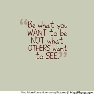 Be What You Want To Be, Not Other Want To See