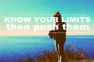 Know your limits. Then push them.