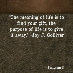 The meaning of life is to find your gift. The purpose of life is to ...