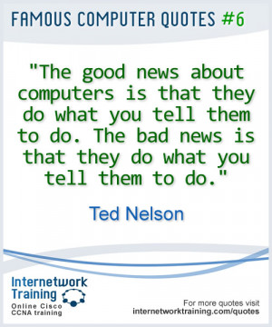news about computers is that they do what you tell them to do. The bad ...