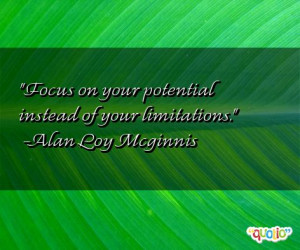 Focus on your potential instead of your limitations .