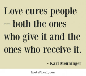 Make picture quotes about love - Love cures people -- both the ones ...