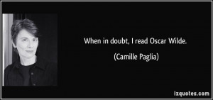 When in doubt, I read Oscar Wilde. - Camille Paglia