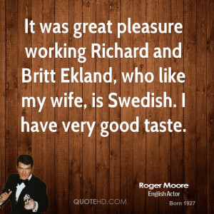 was great pleasure working Richard and Britt Ekland, who like my wife ...