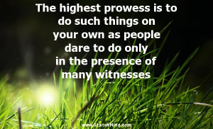 The highest prowess is to do such things on your own as people dare to ...