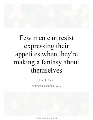 ... appetites when they're making a fantasy about themselves Picture Quote