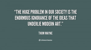 The huge problem in our society is the enormous ignorance of the ideas ...