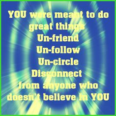 meant to do great things! Un-friend, Un-follow, Un-circle, Disconnect ...