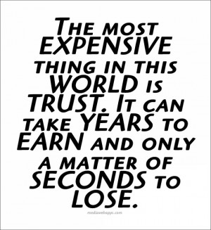 most expensive thing in the world is trust. It can take years to earn ...