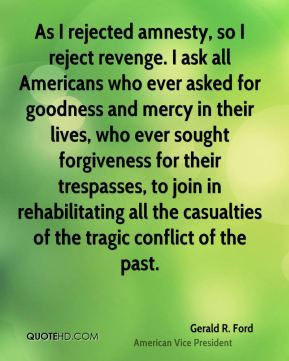 Gerald R. Ford - As I rejected amnesty, so I reject revenge. I ask all ...
