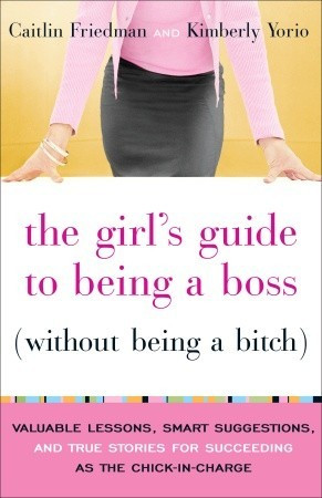 The Girl's Guide to Being a Boss (Without Being a Bitch): Valuable ...