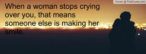 When a woman stops crying over you, that means someone else is making ...
