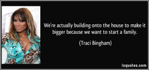... to make it bigger because we want to start a family. - Traci Bingham