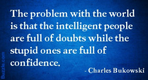 The Problem With The World Is That The Intelligent People Are Full Of ...