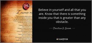 Believe in yourself and all that you are. Know that there is something ...