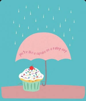 You're like a cupcake on a rainy day