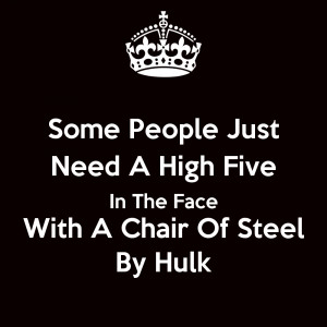 some-people-just-need-a-high-five-in-the-face-with-a-chair-of-steel-by ...