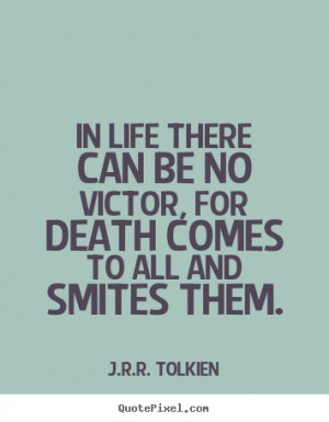 Sayings about life - In life there can be no victor, for death comes ...