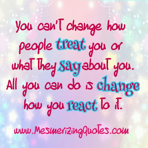 You can’t change how people treat you
