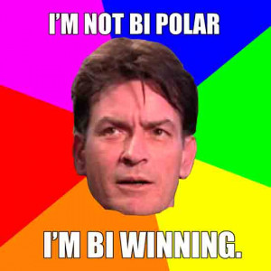 not bi-polar, I'm bi-winning. I win here and I win there.