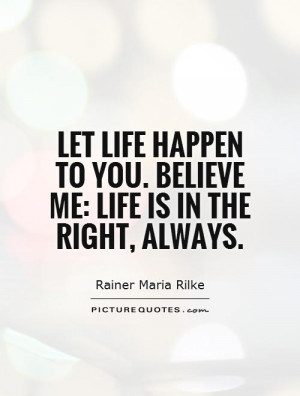 Let life happen to you. Believe me: life is in the right, always ...