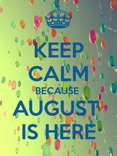 KEEP CALM BECAUSE AUGUST IS HERE More