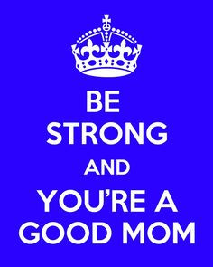 Remember. You are a good mom! Don't tell yourself otherwise. More