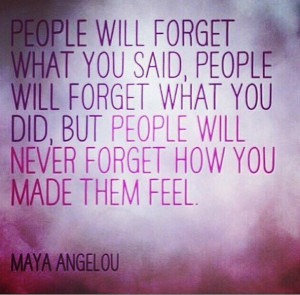 will not forget how you made me feel: Maya Angelou