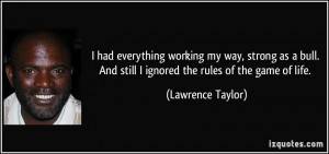 ... And still I ignored the rules of the game of life. - Lawrence Taylor