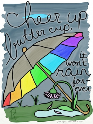 cheer up buttercup,it won't rain forever