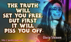 The truth will set you free, but first it will piss you off.Gloria ...