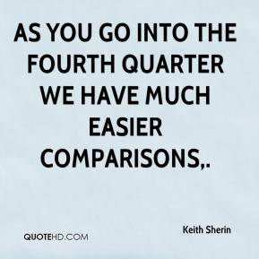... - As you go into the fourth quarter we have much easier comparisons