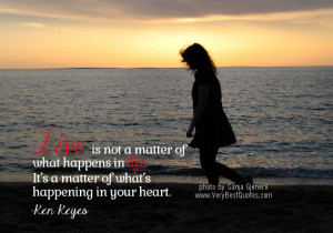 Love is not a matter of what happens in life. It’s a matter of what ...
