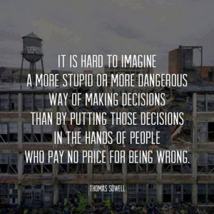 ... those decision in the hands of people who pay no price for being wrong