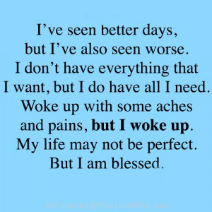 My life is not perfect but im blessed, i have seen worst days and best ...